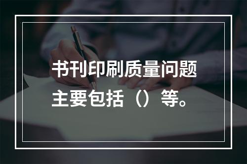 书刊印刷质量问题主要包括（）等。