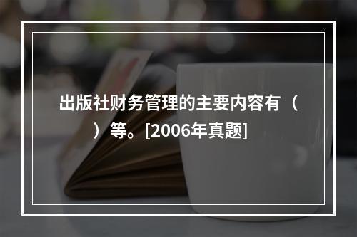 出版社财务管理的主要内容有（　　）等。[2006年真题]