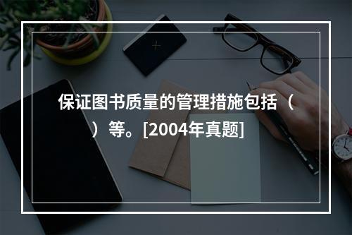 保证图书质量的管理措施包括（　　）等。[2004年真题]