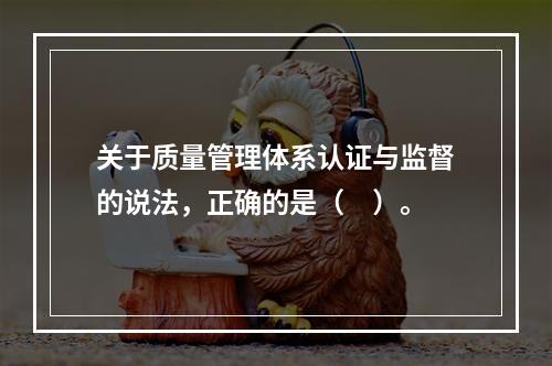 关于质量管理体系认证与监督的说法，正确的是（　）。