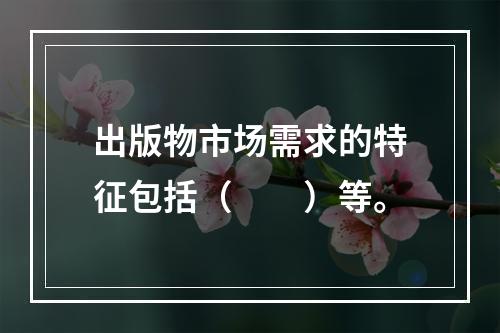 出版物市场需求的特征包括（　　）等。