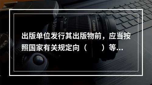 出版单位发行其出版物前，应当按照国家有关规定向（　　）等机