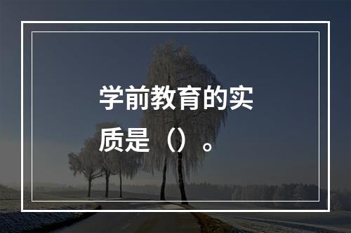 学前教育的实质是（）。