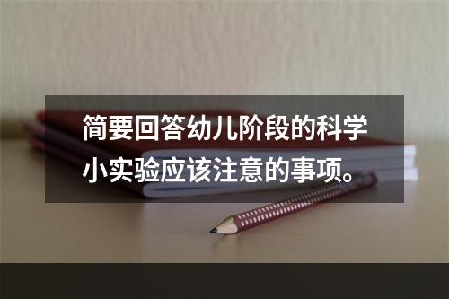 简要回答幼儿阶段的科学小实验应该注意的事项。