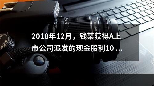 2018年12月，钱某获得A上市公司派发的现金股利10 00