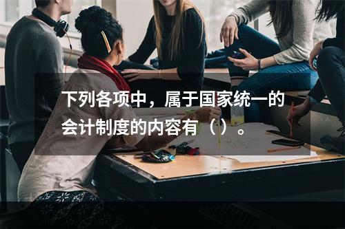 下列各项中，属于国家统一的会计制度的内容有（ ）。