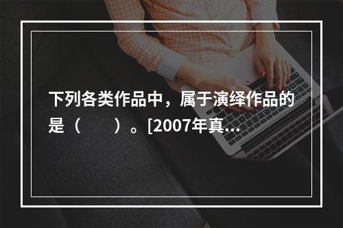 下列各类作品中，属于演绎作品的是（　　）。[2007年真题