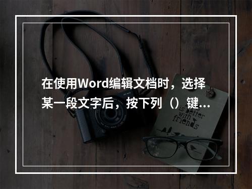 在使用Word编辑文档时，选择某一段文字后，按下列（）键能将