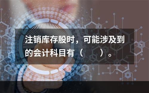 注销库存股时，可能涉及到的会计科目有（　　）。