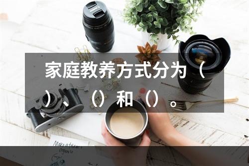 家庭教养方式分为（）、（）和（）。