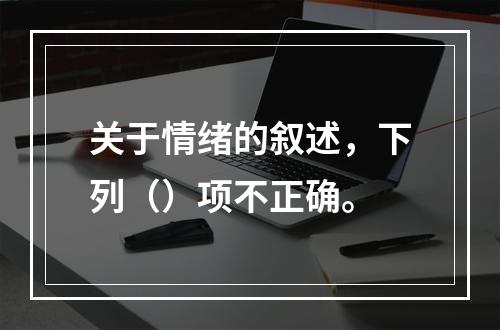 关于情绪的叙述，下列（）项不正确。