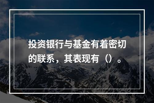 投资银行与基金有着密切的联系，其表现有（）。