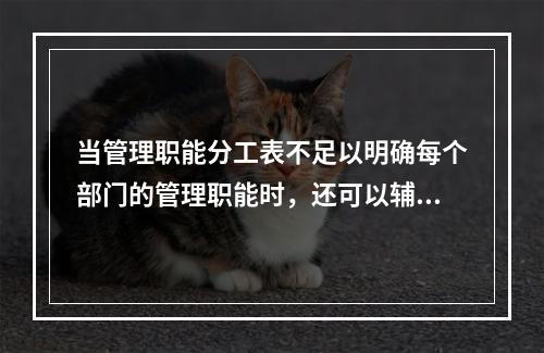 当管理职能分工表不足以明确每个部门的管理职能时，还可以辅助使