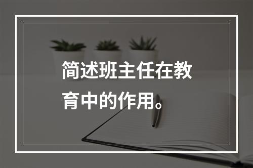 简述班主任在教育中的作用。