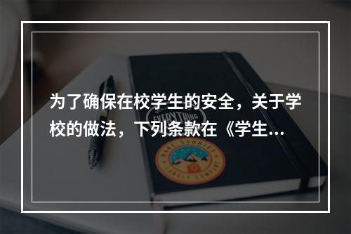 为了确保在校学生的安全，关于学校的做法，下列条款在《学生伤害