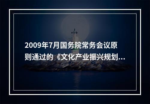 2009年7月国务院常务会议原则通过的《文化产业振兴规划》