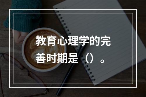 教育心理学的完善时期是（）。