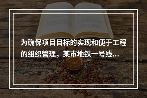 为确保项目目标的实现和便于工程的组织管理，某市地铁一号线项目