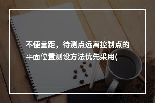 不便量距，待测点远离控制点的平面位置测设方法优先采用(