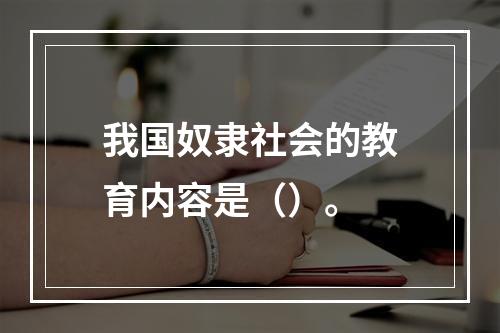 我国奴隶社会的教育内容是（）。