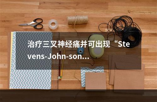 治疗三叉神经痛并可出现“Stevens-John-son综合