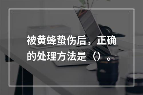 被黄蜂蛰伤后，正确的处理方法是（）。