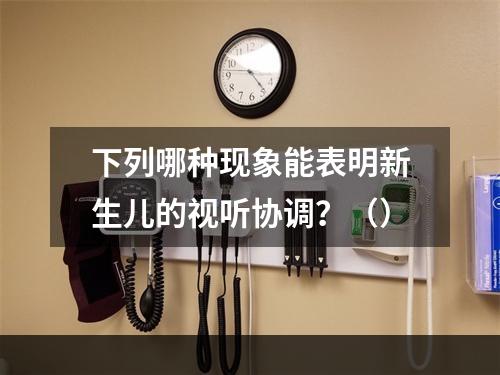 下列哪种现象能表明新生儿的视听协调？（）