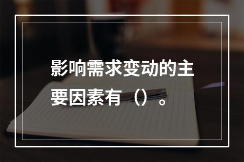 影响需求变动的主要因素有（）。