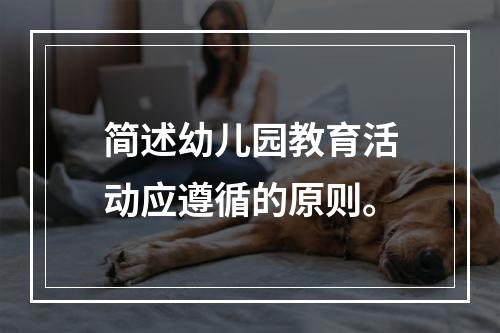 简述幼儿园教育活动应遵循的原则。