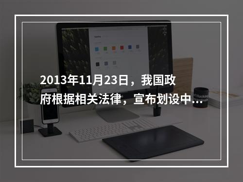 2013年11月23日，我国政府根据相关法律，宣布划设中华