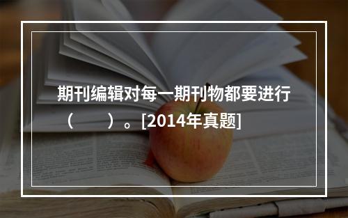 期刊编辑对每一期刊物都要进行（　　）。[2014年真题]