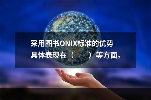 采用图书ONIX标准的优势具体表现在（　　）等方面。