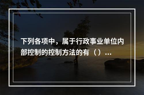 下列各项中，属于行政事业单位内部控制的控制方法的有（ ）。