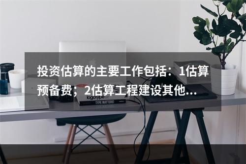 投资估算的主要工作包括：1估算预备费；2估算工程建设其他费；