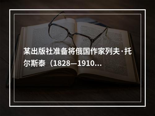 某出版社准备将俄国作家列夫·托尔斯泰（1828—1910年