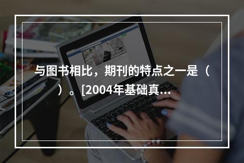 与图书相比，期刊的特点之一是（　　）。[2004年基础真题