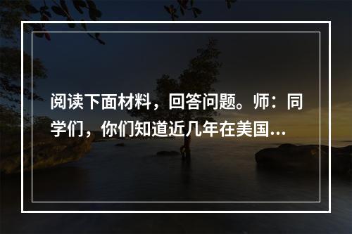 阅读下面材料，回答问题。师：同学们，你们知道近几年在美国发生