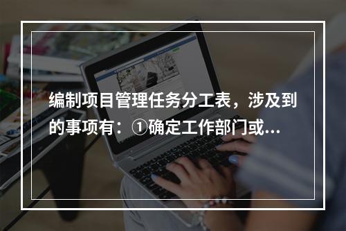 编制项目管理任务分工表，涉及到的事项有：①确定工作部门或个人