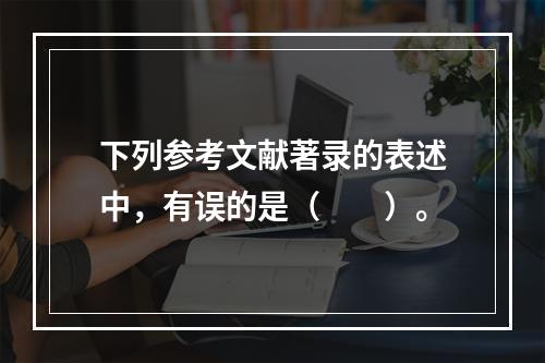 下列参考文献著录的表述中，有误的是（　　）。