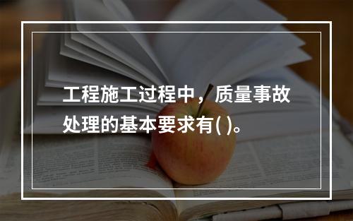 工程施工过程中，质量事故处理的基本要求有( )。