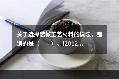 关于选择装帧工艺材料的说法，错误的是（　　）。[2012年