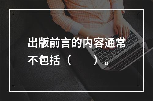 出版前言的内容通常不包括（　　）。