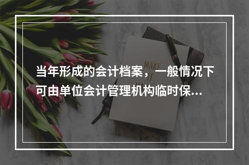 当年形成的会计档案，一般情况下可由单位会计管理机构临时保管（