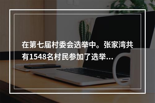 在第七届村委会选举中。张家湾共有1548名村民参加了选举。从