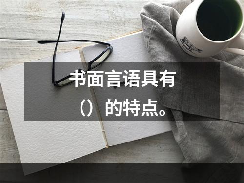 书面言语具有（）的特点。