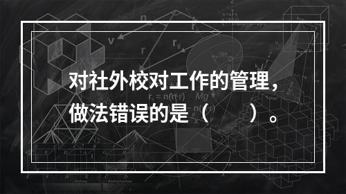 对社外校对工作的管理，做法错误的是（　　）。