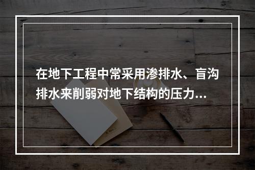 在地下工程中常采用渗排水、盲沟排水来削弱对地下结构的压力，下