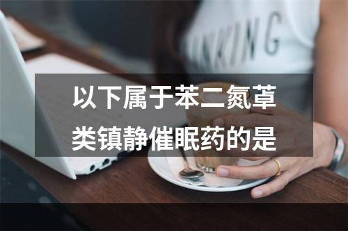 以下属于苯二氮䓬类镇静催眠药的是