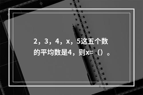 2，3，4，x，5这五个数的平均数是4，则x=（）。