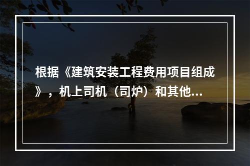 根据《建筑安装工程费用项目组成》，机上司机（司炉）和其他操作